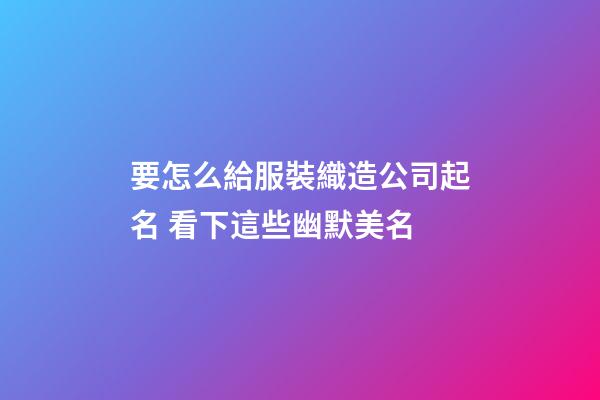 要怎么給服裝織造公司起名 看下這些幽默美名-第1張-公司起名-玄機派